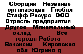 Сборщик › Название организации ­ Глобал Стафф Ресурс, ООО › Отрасль предприятия ­ Другое › Минимальный оклад ­ 50 000 - Все города Работа » Вакансии   . Кировская обл.,Югрино д.